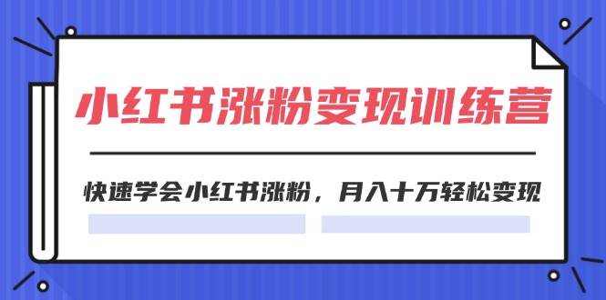 2024小红书涨粉变现训练营，快速学会小红书涨粉，月入十万轻松变现(40节)-91搞钱