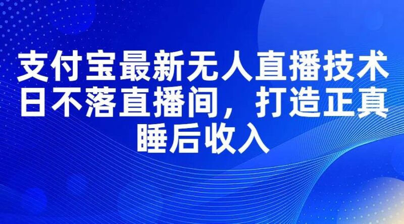 支付宝最新无人直播技术，日不落直播间，打造正真睡后收入-91搞钱