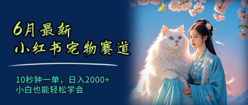 6月最新小红书宠物赛道，10秒钟一单，日入2000+，小白也能轻松学会-91搞钱