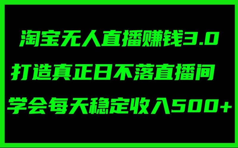 淘宝无人直播赚钱3.0，打造真正日不落直播间 ，学会每天稳定收入500+-91搞钱