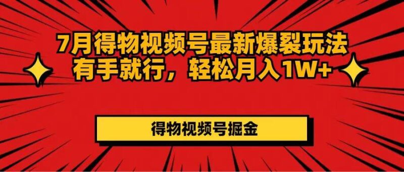 7月得物视频号最新爆裂玩法有手就行，轻松月入1W+-91搞钱