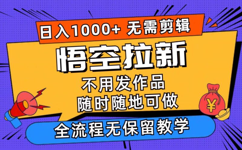 悟空拉新日入1000+无需剪辑当天上手，一部手机随时随地可做，全流程无...-91搞钱