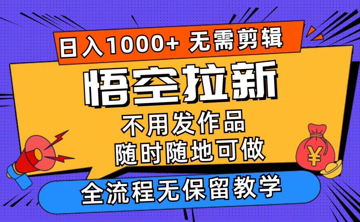 悟空拉新日入1000+无需剪辑当天上手，一部手机随时随地可做，全流程无…-91搞钱