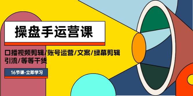操盘手运营课程：口播视频剪辑/账号运营/文案/绿幕剪辑/引流/干货/16节-91搞钱