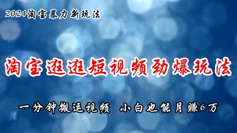 淘宝逛逛短视频劲爆玩法，只需一分钟搬运视频，小白也能月赚6万+-91搞钱