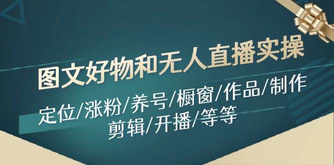 图文好物和无人直播实操：定位/涨粉/养号/橱窗/作品/制作/剪辑/开播/等等-91搞钱
