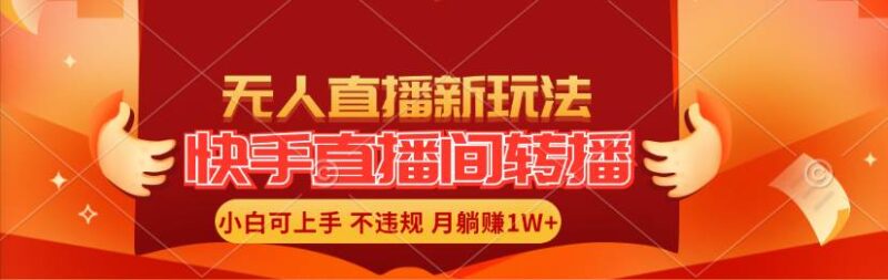快手直播间转播玩法简单躺赚，真正的全无人直播，小白轻松上手月入1W+-91搞钱