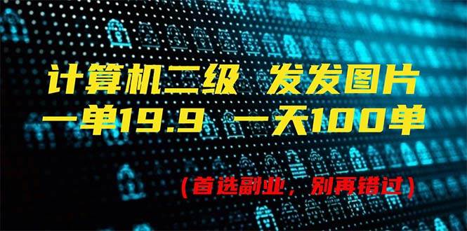 计算机二级，一单19.9 一天能出100单，每天只需发发图片（附518G资料）-91搞钱