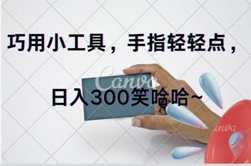 巧用小工具，每天动动手，轻松日入300+-91搞钱