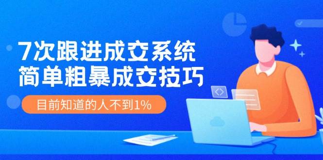 7次 跟进 成交系统：简单粗暴成交技巧，目前知道的人不到1%-91搞钱