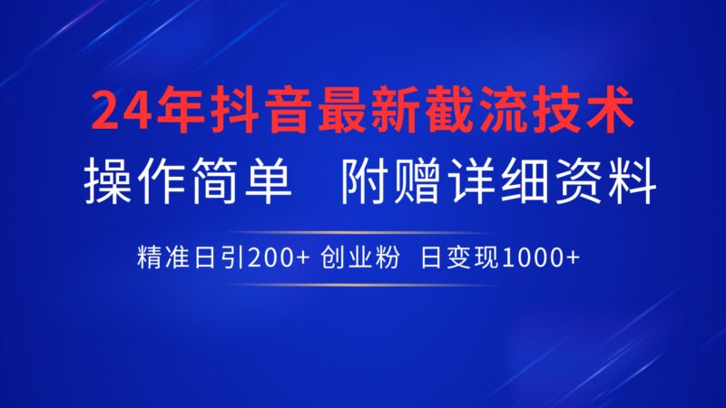 24年最新抖音截流技术，精准日引200+创业粉，操作简单附赠详细资料-91搞钱