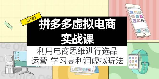 拼多多虚拟电商实战课：虚拟资源选品+运营，高利润虚拟玩法（更新14节）-91搞钱