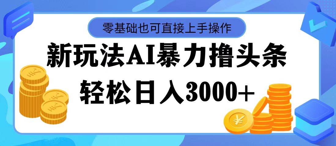 最新玩法AI暴力撸头条，零基础也可轻松日入3000+，当天起号，第二天见…-91搞钱