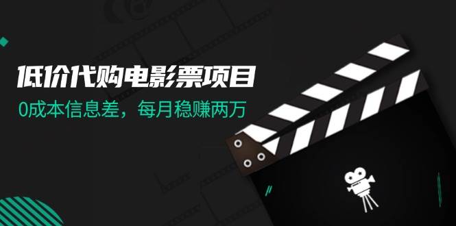 低价代购电影票项目，0成本信息差，每月稳赚两万！-91搞钱