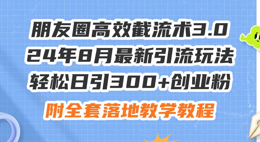 朋友圈高效截流术3.0，24年8月最新引流玩法，轻松日引300+创业粉，附全…-91搞钱