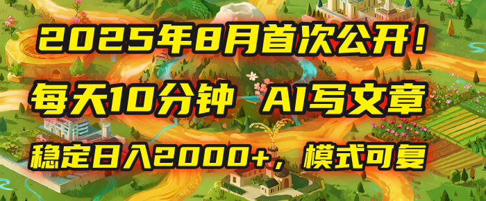 2025年首次公开，每天10分钟，用AI写文章，稳定日入2000+，模式可复制！-91搞钱