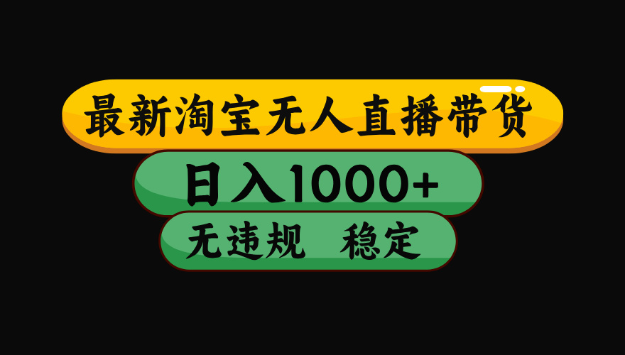 8月最新淘宝无人直播带货，日入1000+，独家技术，无违规无封号，操作简单，长期稳定【揭秘】-91搞钱