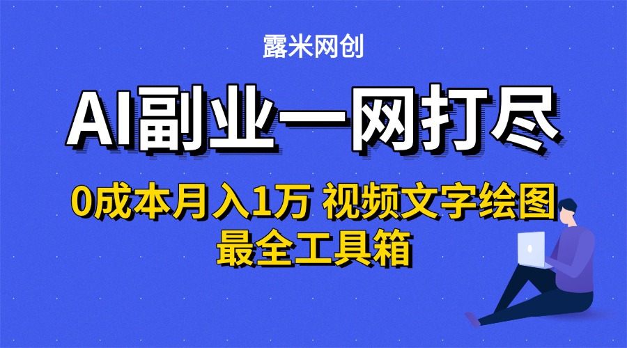 AI副业一网打尽0投入月入1万＋视频文字绘图最全工具箱-91搞钱