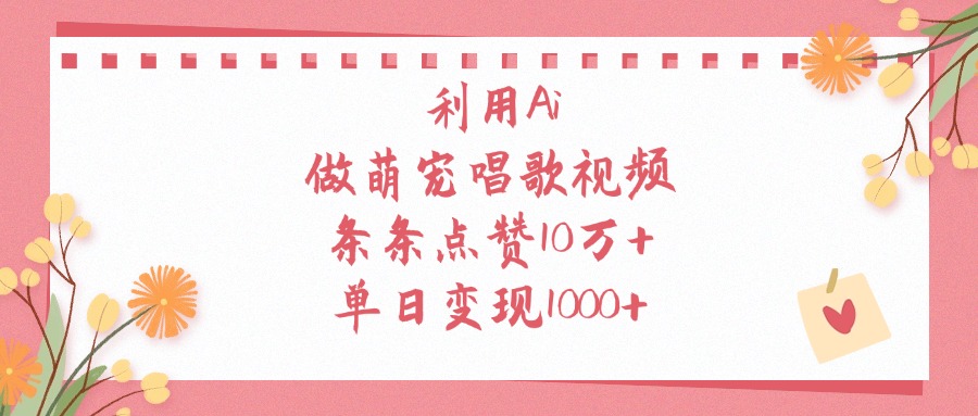 利用Ai，做萌宠唱歌视频，条条点赞10万+，单日变现1000+-91搞钱