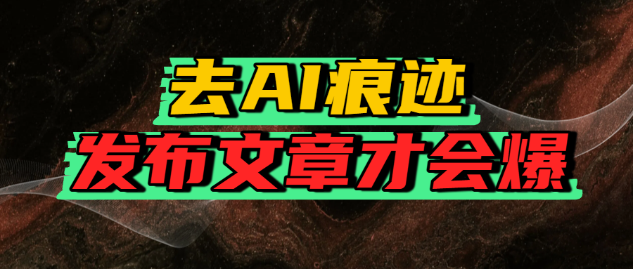 去AI痕迹，发布爆款文章，让你轻松日入好几张-91搞钱