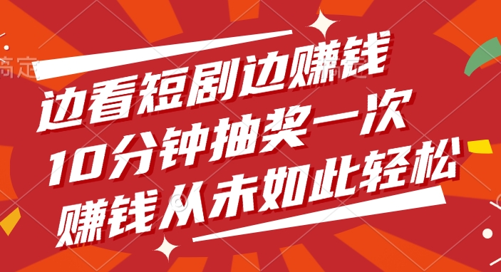 边看短剧边赚钱，10分钟抽奖一次，赚钱从未如此轻松！-91搞钱