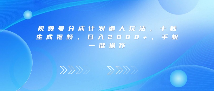 视频号分成计划懒人玩法,十秒生成视频,日入2000+,手机一键操作-91搞钱