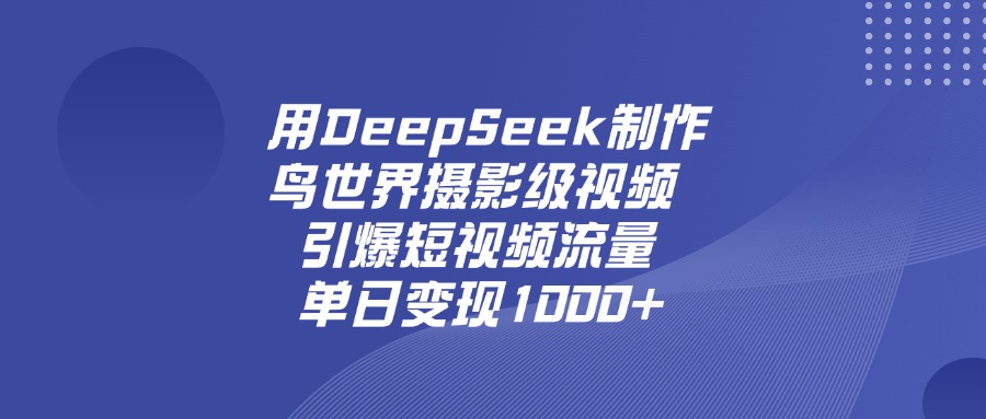 用DeepSeek,制作鸟世界摄影级视频,引爆短视频流量,单日变现1000+-91搞钱