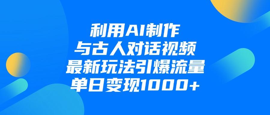利用AI制作，与古人对话的视频，最新玩法引爆流量，单日变现1000+-91搞钱