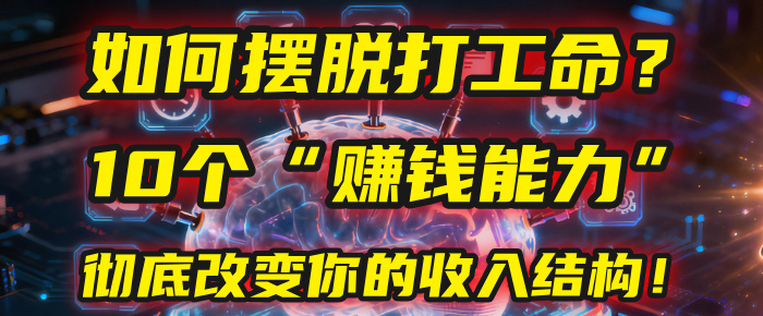 如何摆脱打工命?用10年总结10个“赚钱能力”,彻底改变你的收入结构!(2025必看)-91搞钱