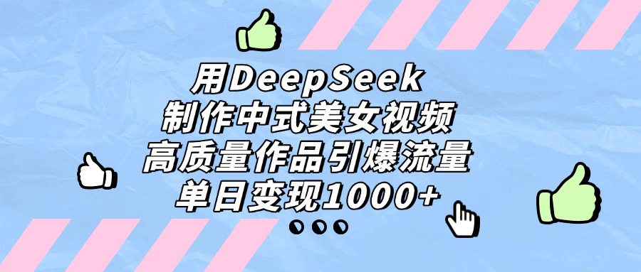 用DeepSeek制作，中式美女视频，高质量作品引爆流量，单日变现1000+-91搞钱