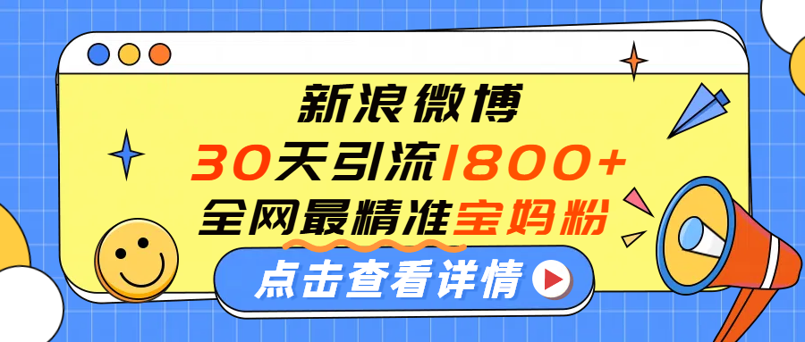 微博30天引流1800+全网最精准“宝妈”!手把手演示!-91搞钱