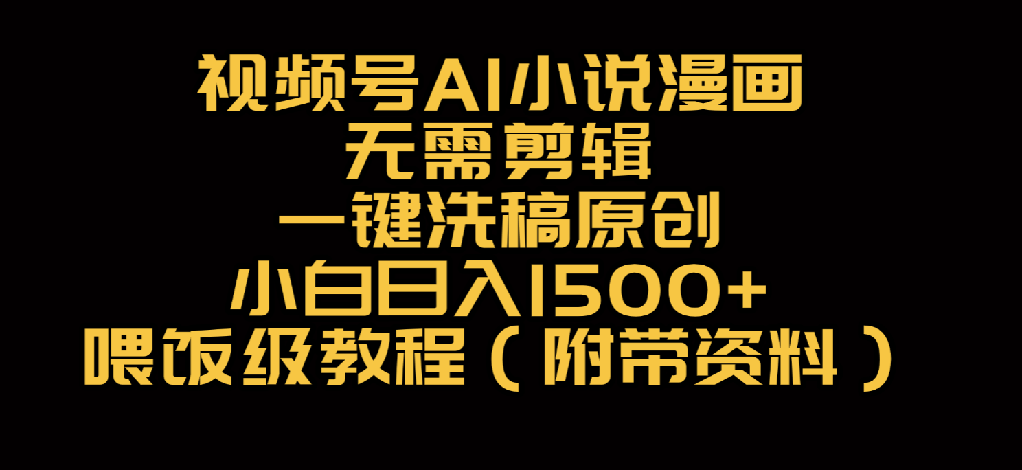 视频号AI小说漫画，无需剪辑，一键洗稿原创，小白日入500+，喂饭级教程-91搞钱