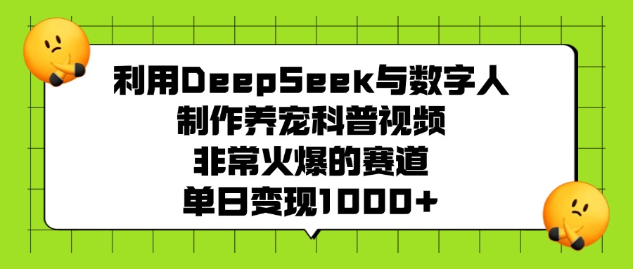 利用DeepSeek,与数字人,制作养宠科普视频,非常火爆的赛道,单日变现1000+-91搞钱