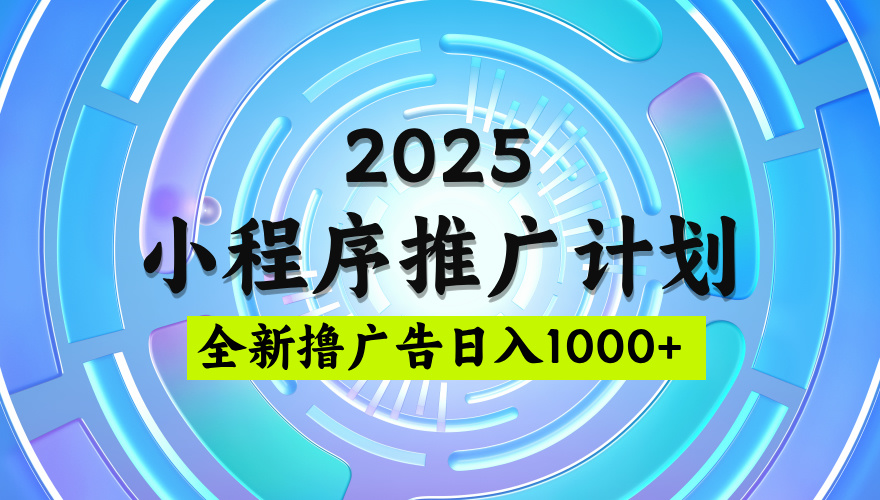 2025最新微信小程序推广计划,撸广告玩法,日均5张,稳定简单【揭秘】-91搞钱