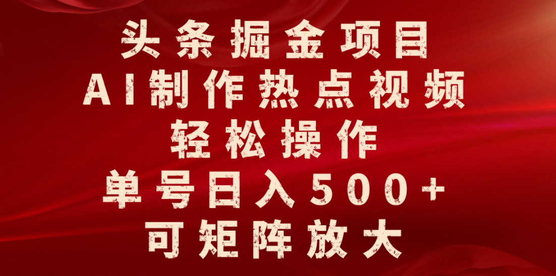 头条掘金项目,AI制作热点视频,轻松操作,单号日入500+,可矩阵放大-91搞钱