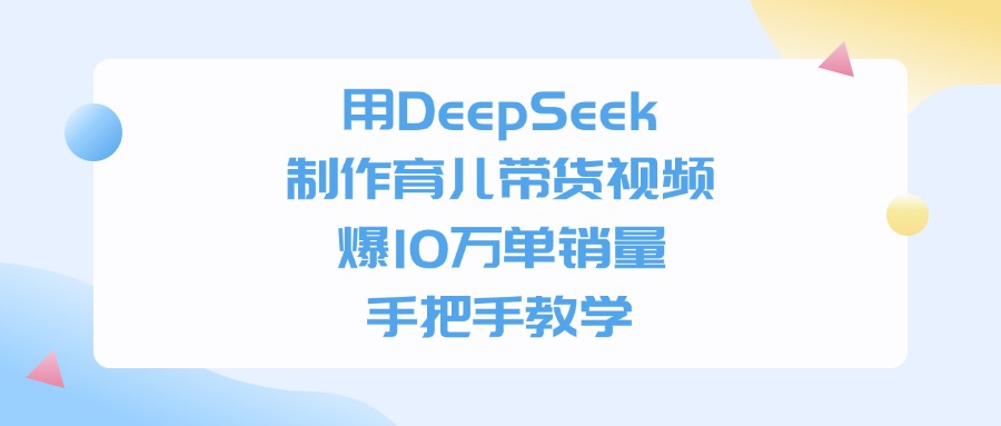 利用DeepSeek制作育儿带货视频，爆10万单销量，手把手教学-91搞钱