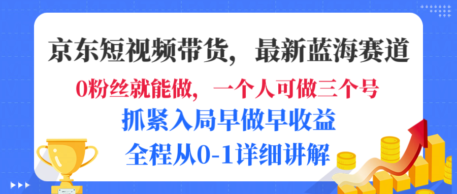 京东短视频带货,最新蓝海赛道,发视频长尾流量,未来几年躺赚被动收益,全程从0-1详细讲解-91搞钱