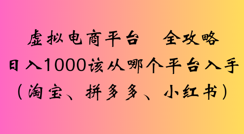 最新虚拟电商平台 全攻略日入1000该从哪个平台入手(淘宝、拼多多、小红书)-91搞钱