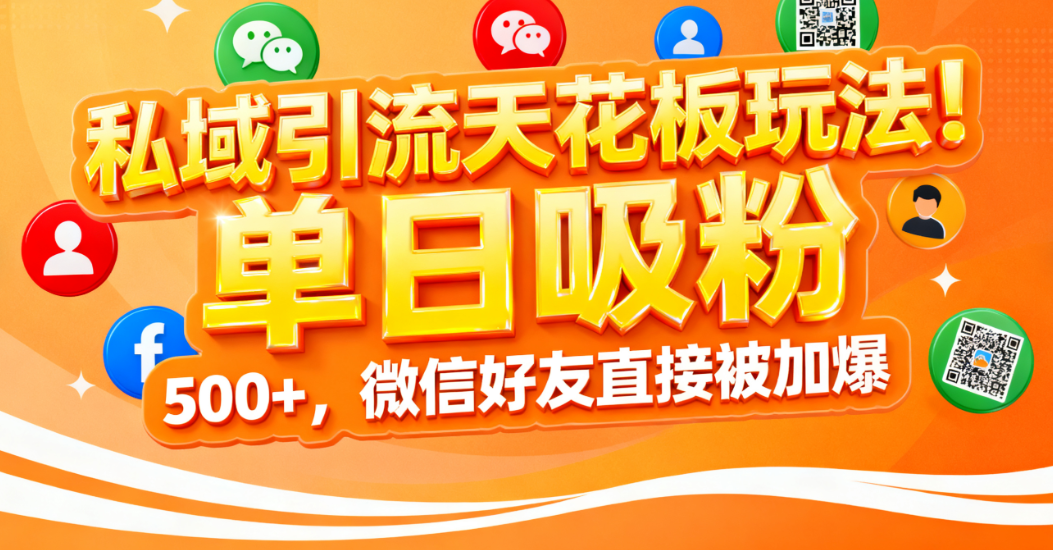 私域引流天花板玩法!单日吸粉 500+,微信好友直接被加爆-91搞钱