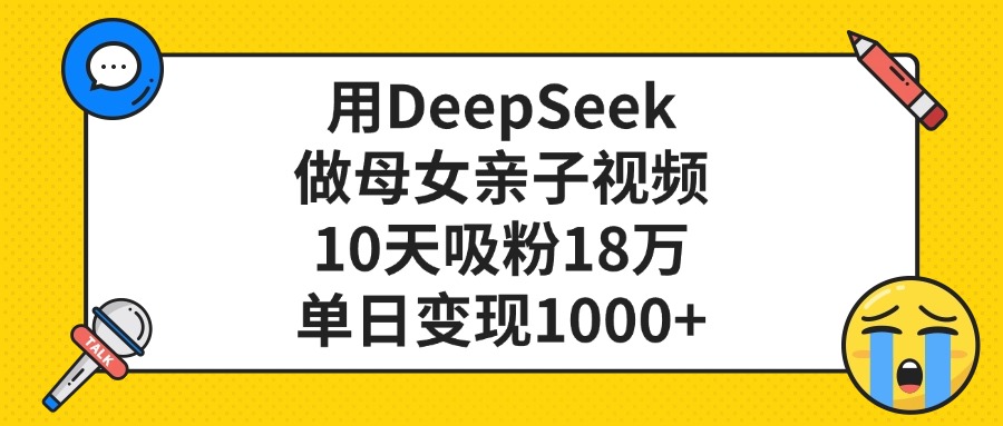 利用DeepSeek生成母女亲子视频,10天吸粉18万,单日变现1000+-91搞钱