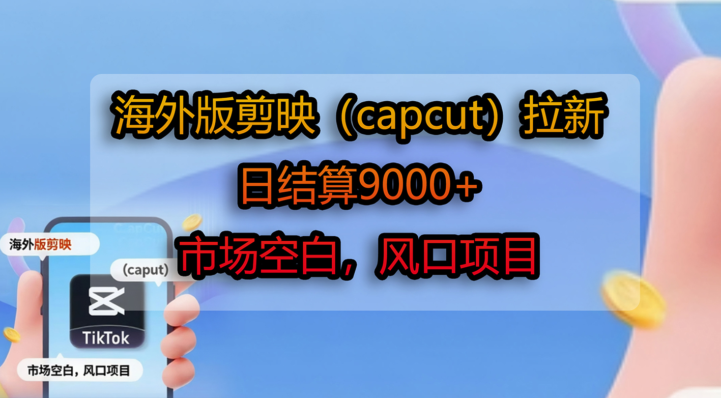 海外版剪映(capcut)拉新,日结算9000+,市场空白,风口项目-91搞钱