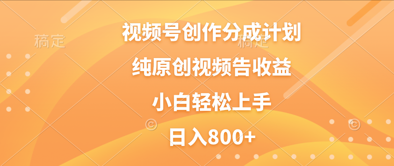 视频号创作分成计划，纯原创视频告收益，新手小白轻松上手，日入800+-91搞钱