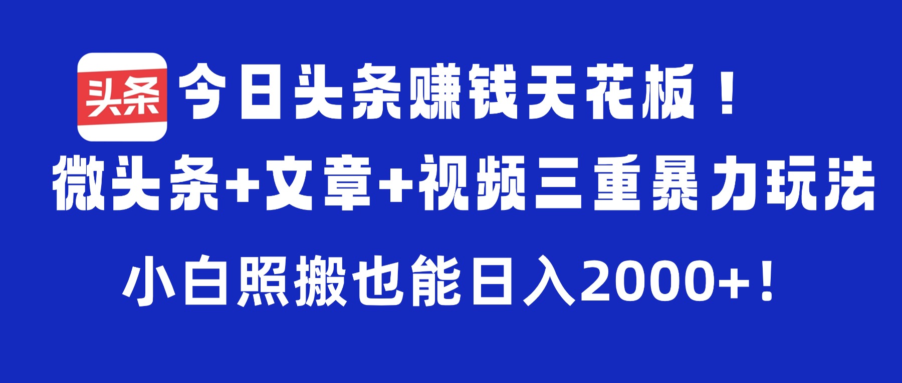 今日头条赚钱天花板!微头条+文章+视频三重暴力玩法,小白照搬也能日入2000+-91搞钱