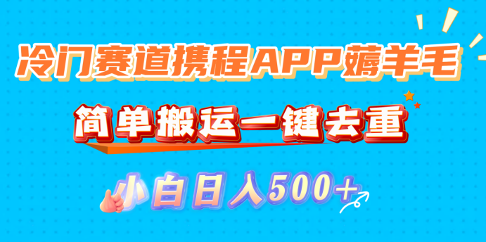 冷门赛道携程APP薅羊毛,简单搬运一键去重,小白日入500+-91搞钱