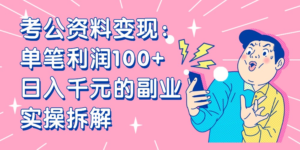 【小红书、咸鱼变现】考公资料变现：单笔利润100+，日入千元的副业实操拆解-91搞钱